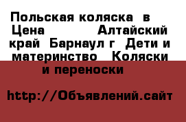 Польская коляска 2в 1 › Цена ­ 8 500 - Алтайский край, Барнаул г. Дети и материнство » Коляски и переноски   